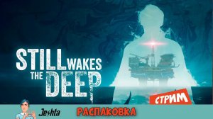 Still Wakes the Deep (стрим) распаковка