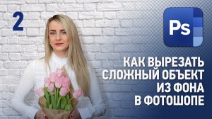 Как вырезать сложный объект из фона в Фотошопе (часть 2). Уроки Фотошопа.