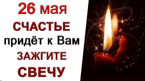 26 мая Волшебный день. ЗАЖГИТЕ СЕГОДНЯ СВЕЧУ.