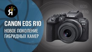 Canon EOS R10 | новое поколение гибридной камеры.