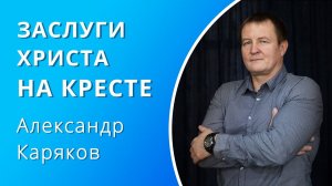 Заслуги Христа на кресте — Александр Каряков (проповедь)