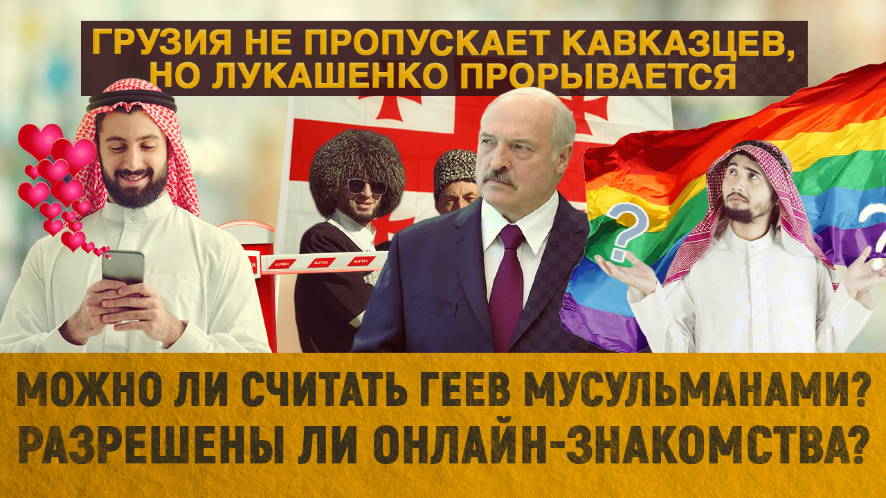 Грузия не пропускает кавказцев/ Можно ли считать геев мусульманами?/Разрешены ли онлайн-знакомства?