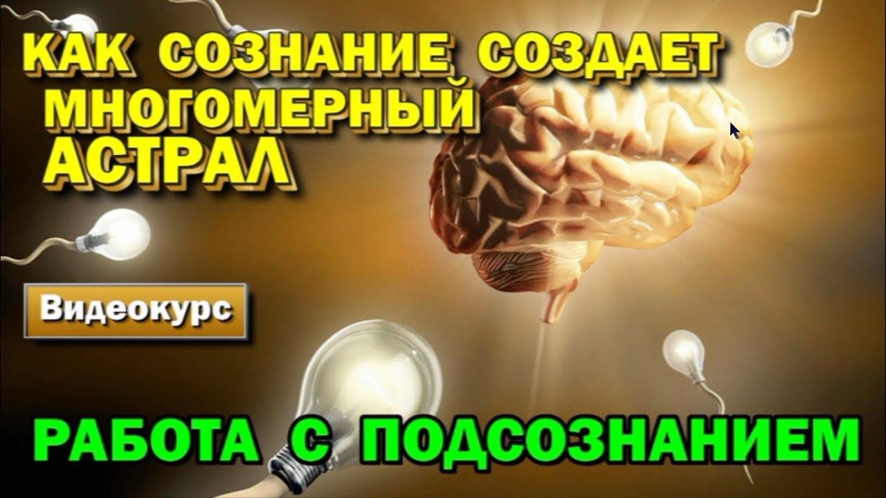 Как сознание создает многомерный астрал. Работа с Подсознанием и выход в Астрал