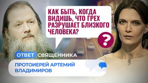 КАК БЫТЬ, КОГДА ВИДИШЬ, ЧТО ГРЕХ РАЗРУШАЕТ БЛИЗКОГО ЧЕЛОВЕКА? / ОТВЕТ СВЯЩЕННИКА
