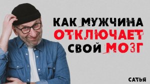 Сатья. Как мужчина отключает свой мозг