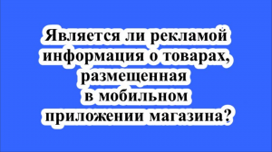 Является ли рекламой информация о товарах, размещенная в мобильном приложении магазина?