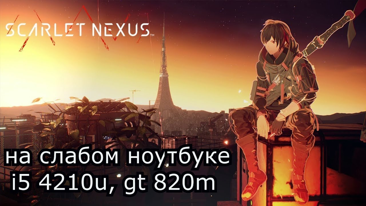 Scarlet Nexus на слабом ноутбуке (GT 820m)