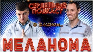 #25 СЕРДЕЧНЫЙ ПОДКАСТ ｜ ДИАЛОГ С ДЕРМАТООНКОЛОГОМ ｜ РОДИНКИ И МЕЛАНОМЫ