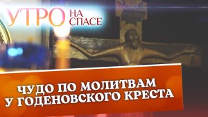 ЧУДО ПО МОЛИТВАМ У ГОДЕНОВСКОГО КРЕСТА