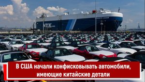 В США начали конфисковывать автомобили, имеющие китайские детали