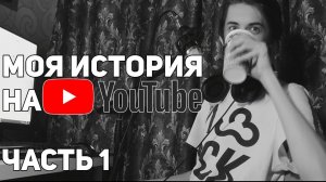 МОЯ ИСТОРИЯ НА YOUTUBE. С ЧЕГО ВСЕ НАЧИНАЛОСЬ? (ЧАСТЬ 1)