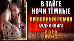 В тайге ночи тёмные. Любовный роман (Лора Вайс) Аудиокнига