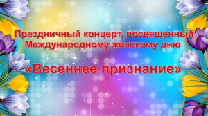 Праздничный концерт, посвященный  Международному женскому дню  «Весеннее признание»