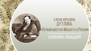 «Первый биограф Моцарта в России» (онлайн-лекция Е.Ю. Дутловой) / «Музыкальные краски Нижнего»