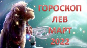 Гороскоп на март 2022 года - ЛЕВ