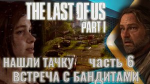 The Last of Us. Part 1 | Нашли тачку. Покидаем город Билла. Встреча с бандитами.  | Прохождение. Ч.6