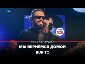 Burito - Мы Вернёмся Домой (LIVE @ Авторадио)