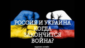 РОССИЯ и УКРАИНА. КОГДА ЗАКОНЧИТСЯ ВОЙНА? Гадание онлайн.