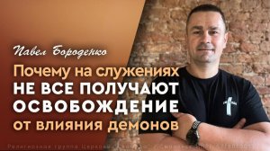 Почему на служениях не все освобождаются от влияния демонов | Павел Бороденко