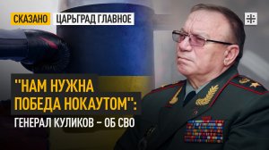 "Нам нужна победа нокаутом": Генерал Куликов – об СВО