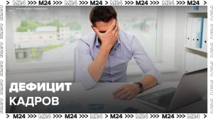 Дефицит кадров сформировался на российском рынке труда: "Деньги 24" - Москва 24