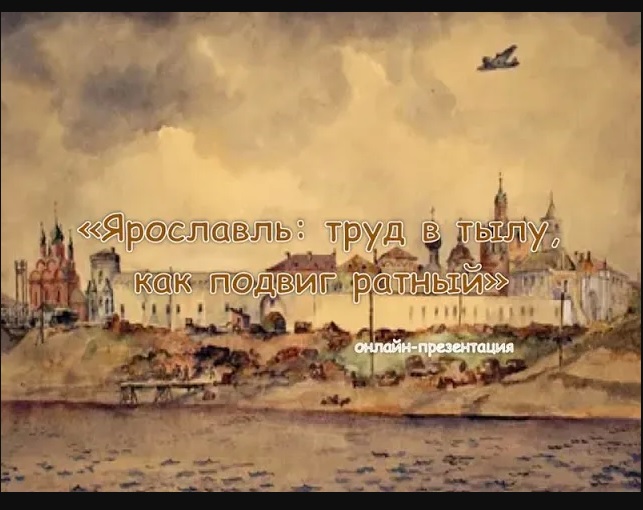 Онлайн-презентация «Ярославль: труд в тылу, как подвиг ратный»