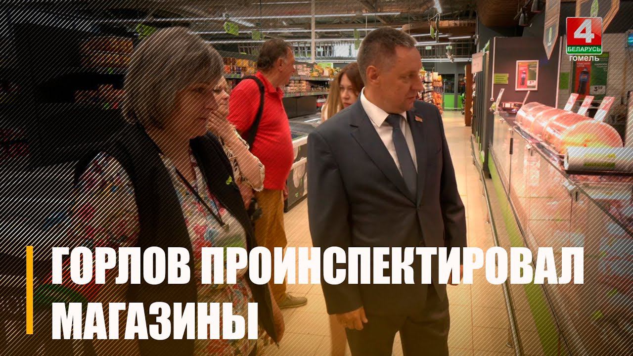 Помощник Президента-инспектор по Гомельской области Юрий Горлов посетил магазины Гомельщины