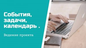 Ведение проекта - задачи, календарь, события