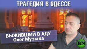 ТРАГЕДИЯ В ОДЕССЕ. ВЫЖИВШИЙ В АДУ. Олег Музыка