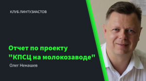 Клуб линтузиастов - Олег Ненашев "Отчет по проекту "КПСЦ на молокозаводе"