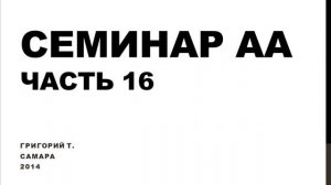 16. Семинар АА. Самара. 2014. Григорий Т. Часть 16. Обещания 9-го шага. 10-й шаг.