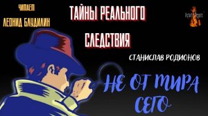 Тайны Реального Следствия: НЕ ОТ МИРА СЕГО