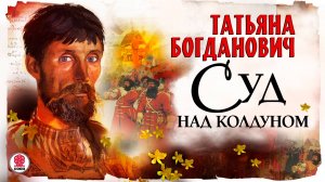 ТАТЬЯНА БОГДАНОВИЧ «СУД НАД КОЛДУНОМ». Аудиокнига. Читает Всеволод Кузнецов