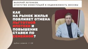 Валерий ЛЕТЕНКОВ: как на рынке скажется отмена льготной и повышение ставки по семейной ипотеке?