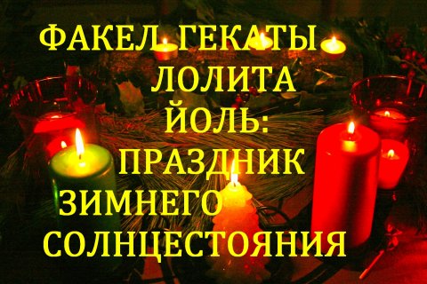 ЙОЛЬ: ПРАЗДНИК ЗИМНЕГО СОЛНЦЕСТОЯНИЯ ПРАЗДНИЧНЫЕ СЕЗОННЫЕ РАСКЛАДЫ Тароскоп Факел Гекаты Лолита № 75