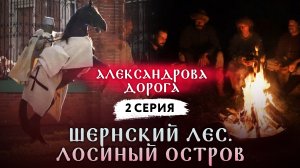 АЛЕКСАНДРОВА ДОРОГА. 2 СЕРИЯ. ШЕРНСКИЙ ЛЕС. ЛОСИНЫЙ ОСТРОВ
