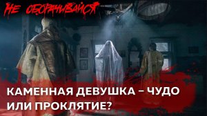 Каменная девушка – чудо или проклятие? | Страшные истории | Мистика | НЕ ОБОРАЧИВАЙСЯ