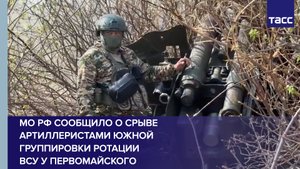 МО РФ сообщило о срыве артиллеристами Южной группировки ротации ВСУ у Первомайского