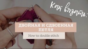Формирование двойной и сдвоенной петли / How to make double stitch