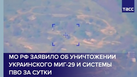 МО РФ заявило об уничтожении украинского МиГ-29 и системы ПВО за сутки