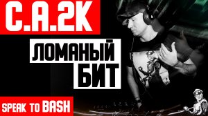 C.А.2K - ЛОМАНЫЙ БИТ - SPEAK TO BASH