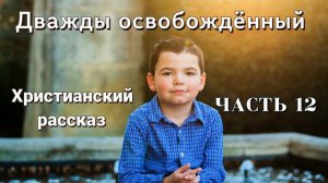 ОЧЕНЬ интересный рассказ - Дважды освобожденный, часть 12 Христианские рассказы