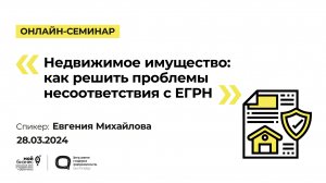 Онлайн-семинар «Недвижимое имущество как решить проблемы несоответствия с ЕГРН»