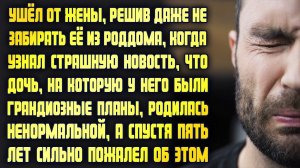 Узнав страшную новость, что дочь родилась ненормальной, ушёл от жены. Спустя 5 лет пожалел об этом