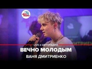 Ваня Дмитриенко - Вечно Молодым (LIVE @ Авторадио)