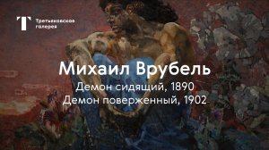 Михаил Врубель. Демон сидящий, Демон поверженный / История одного шедевра