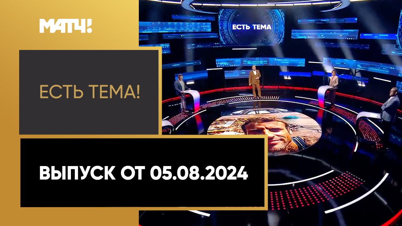 Есть тема!. Выпуск от 05.08.2024