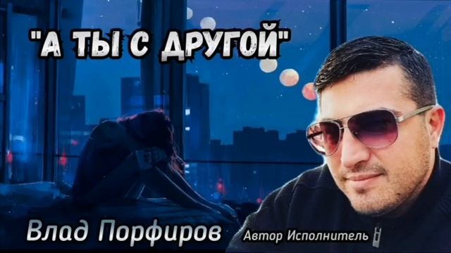 Влад Порфиров "А ТЫ С ДРУГОЙ"