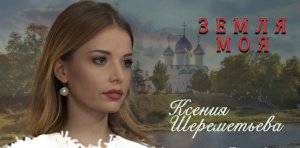 Земля моя - Ксения Шереметьева. Патриотическая песня