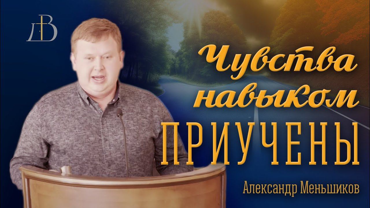 "Чувства навыком приучены" - Александр Меньшиков | Проповедь